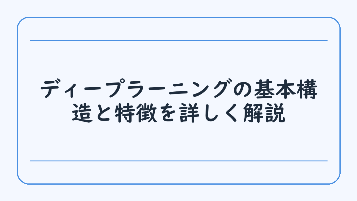 ディープラーニングの基本構造と特徴を詳しく解説