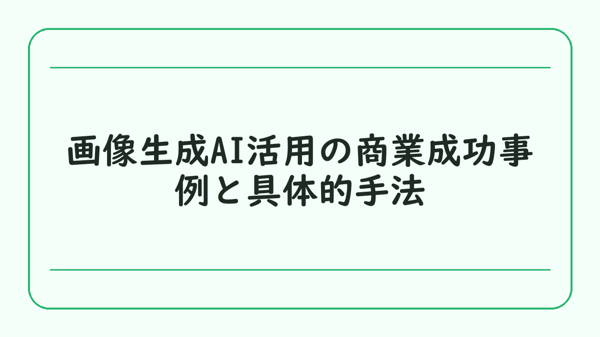 画像生成AI活用の商業成功事例と具体的手法