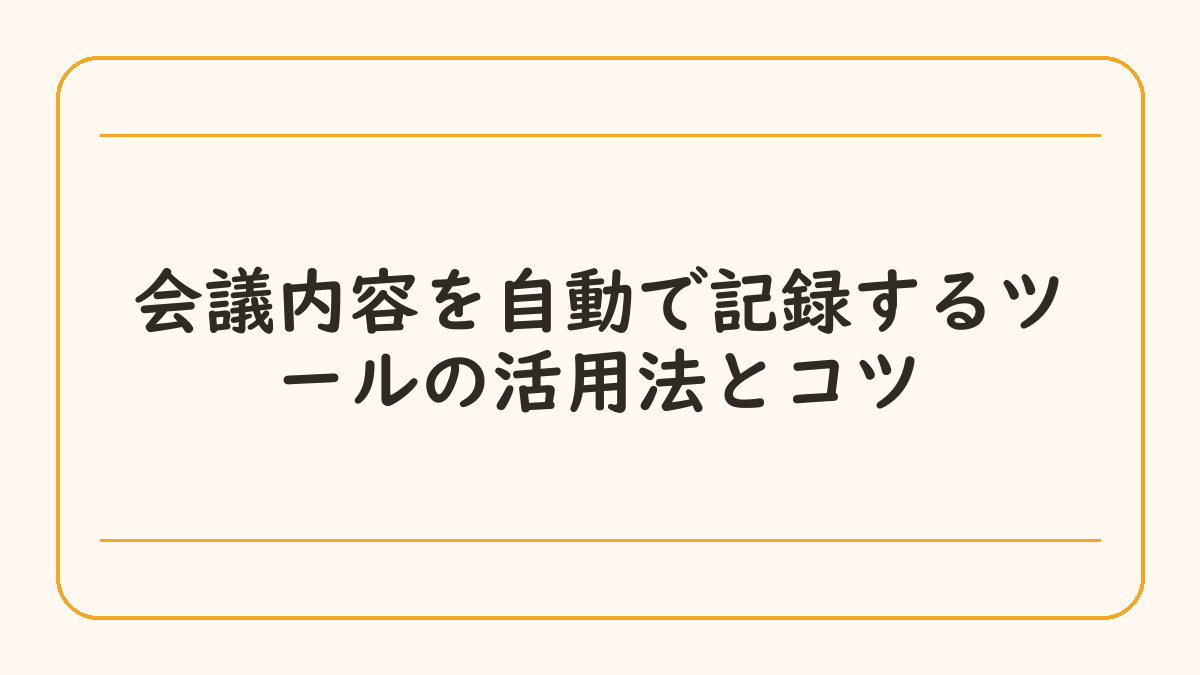 会議内容を自動で記録するツールの活用法とコツ