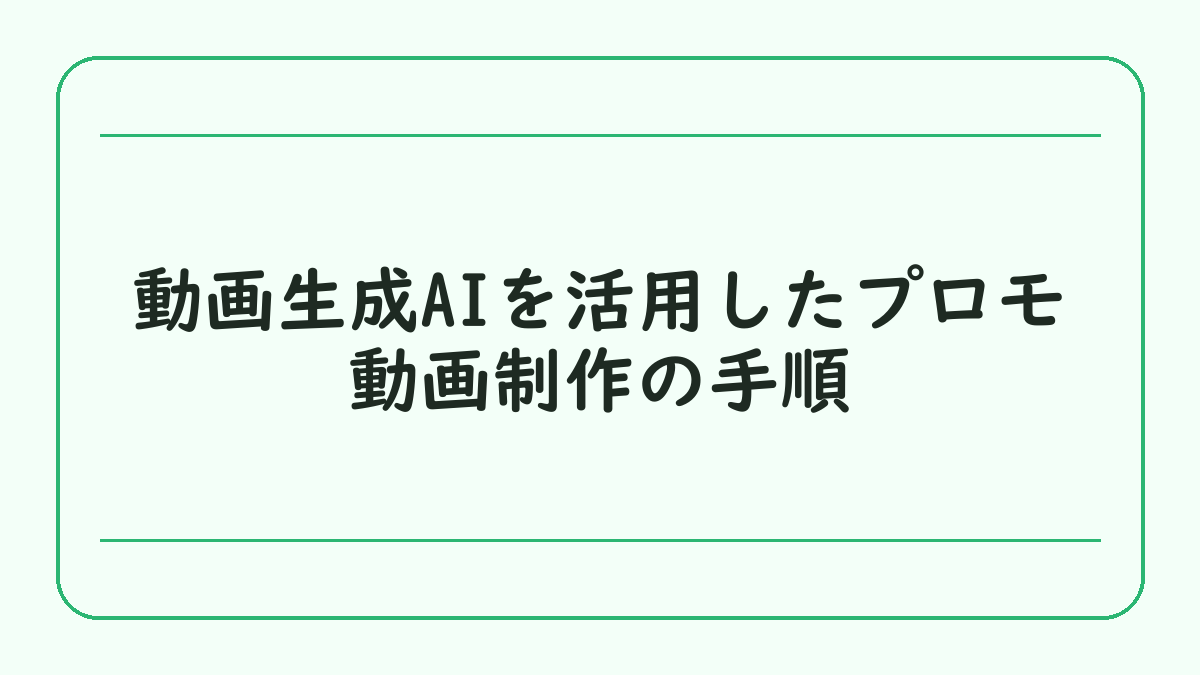 動画生成AIを活用したプロモ動画制作の手順