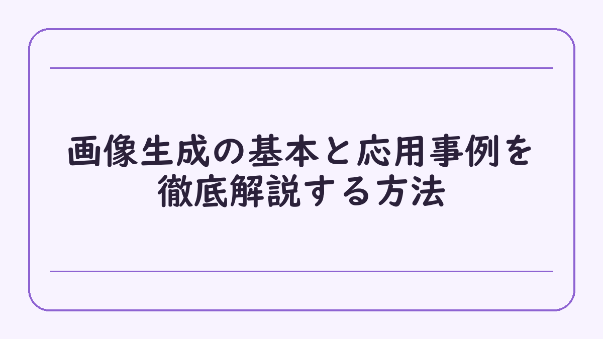 画像生成の基本と応用事例を徹底解説する方法