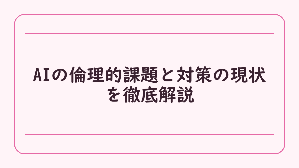 AIの倫理的課題と対策の現状を徹底解説