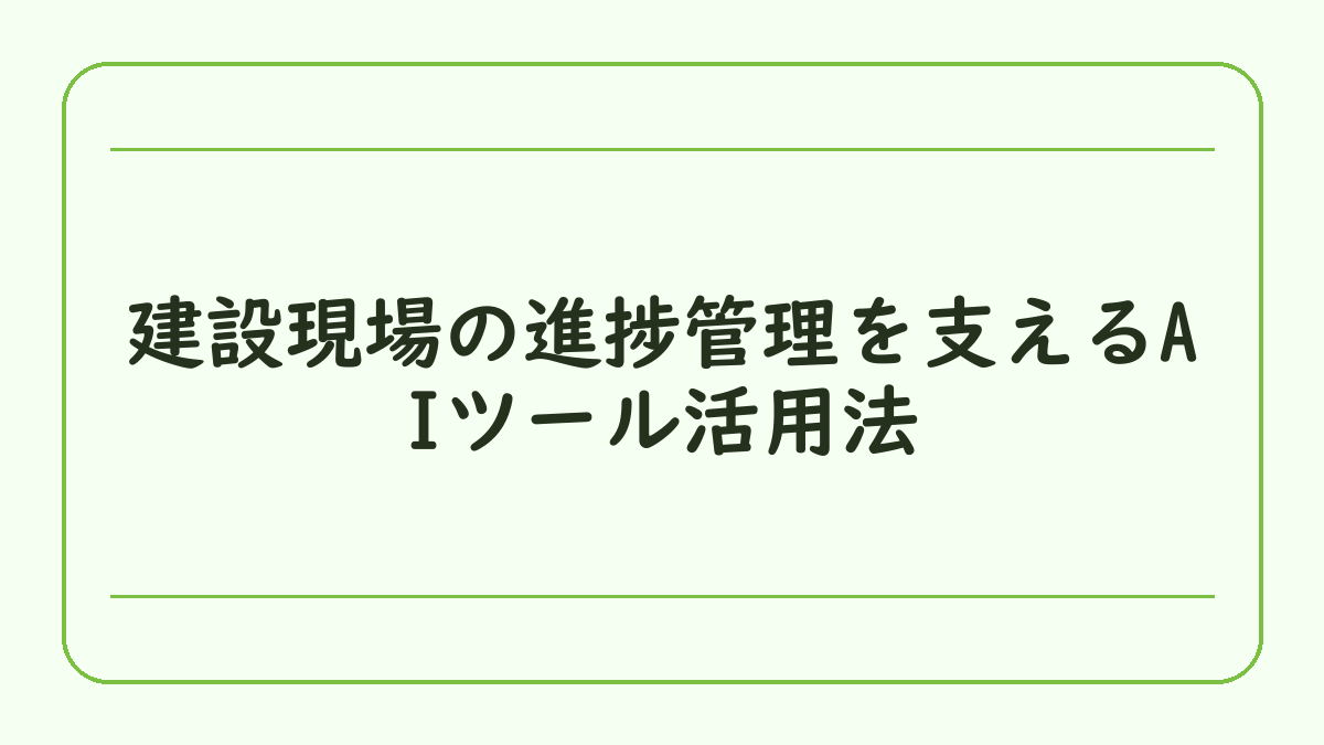 建設現場の進捗管理を支えるAIツール活用法