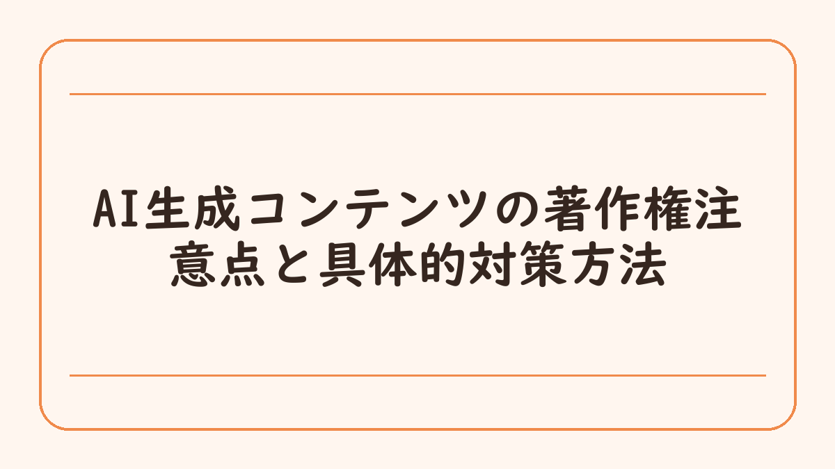 AI生成コンテンツの著作権注意点と具体的対策方法