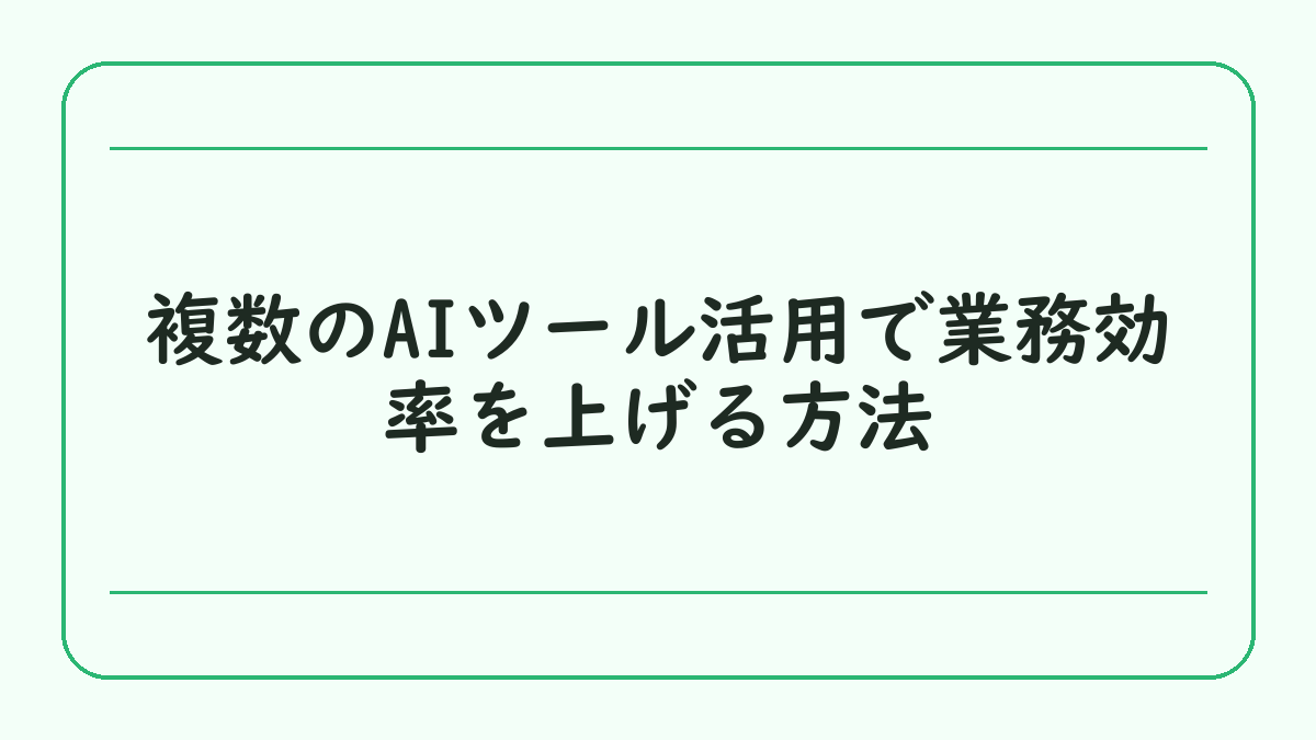 複数のAIツール活用で業務効率を上げる方法