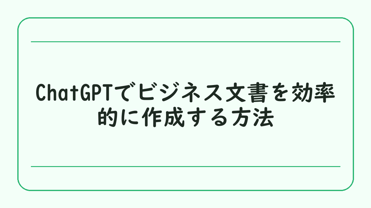 ChatGPTでビジネス文書を効率的に作成する方法