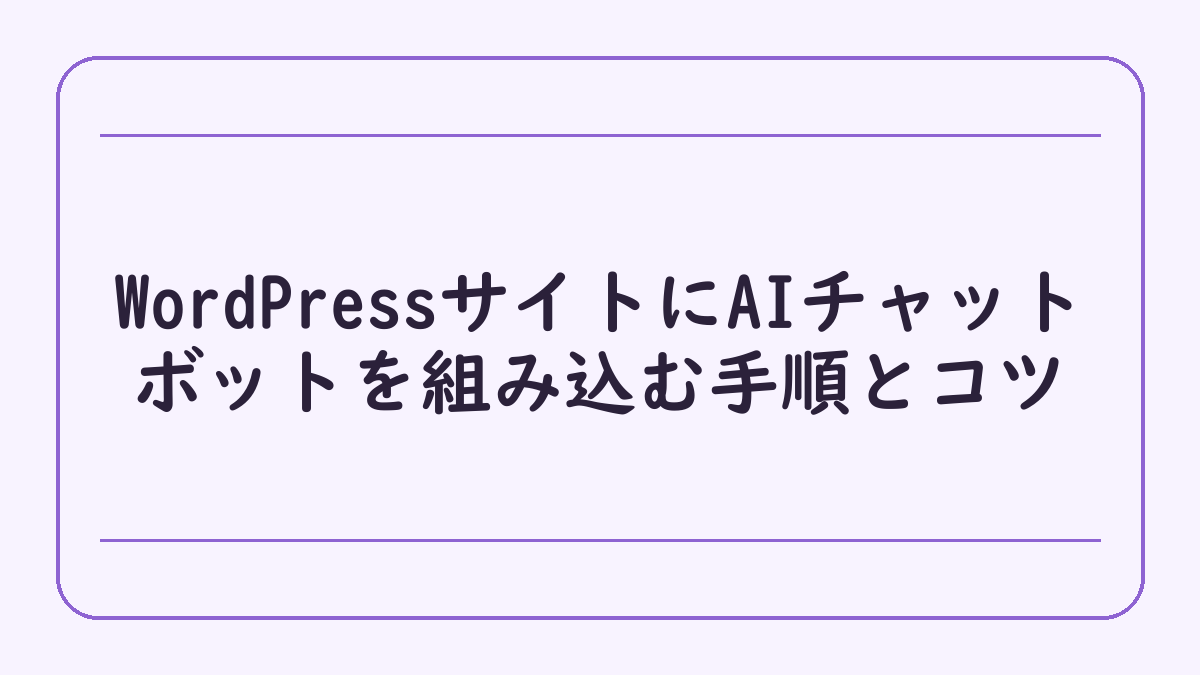 WordPressサイトにAIチャットボットを組み込む手順とコツ