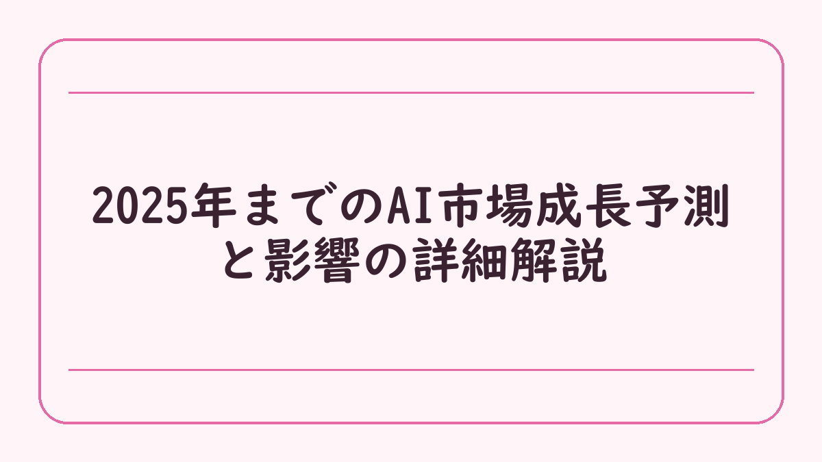 2025年までのAI市場成長予測と影響の詳細解説