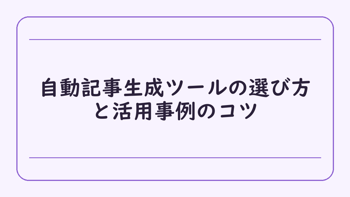 自動記事生成ツールの選び方と活用事例のコツ