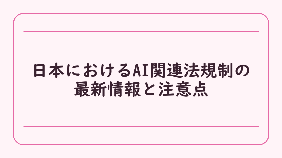 日本におけるAI関連法規制の最新情報と注意点