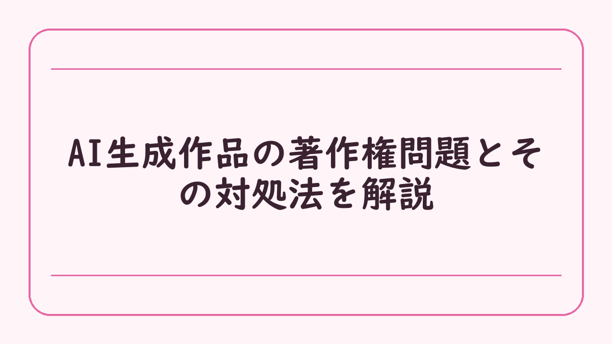 AI生成作品の著作権問題とその対処法を解説