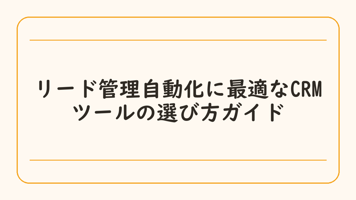 リード管理自動化に最適なCRMツールの選び方ガイド