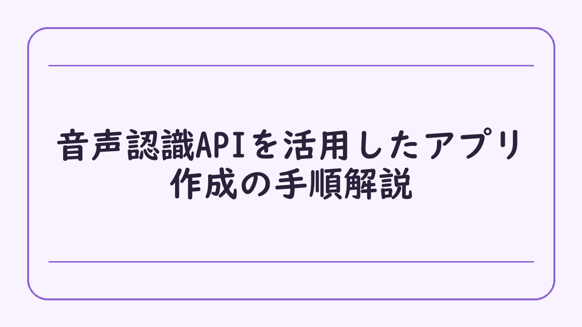 音声認識APIを活用したアプリ作成の手順解説