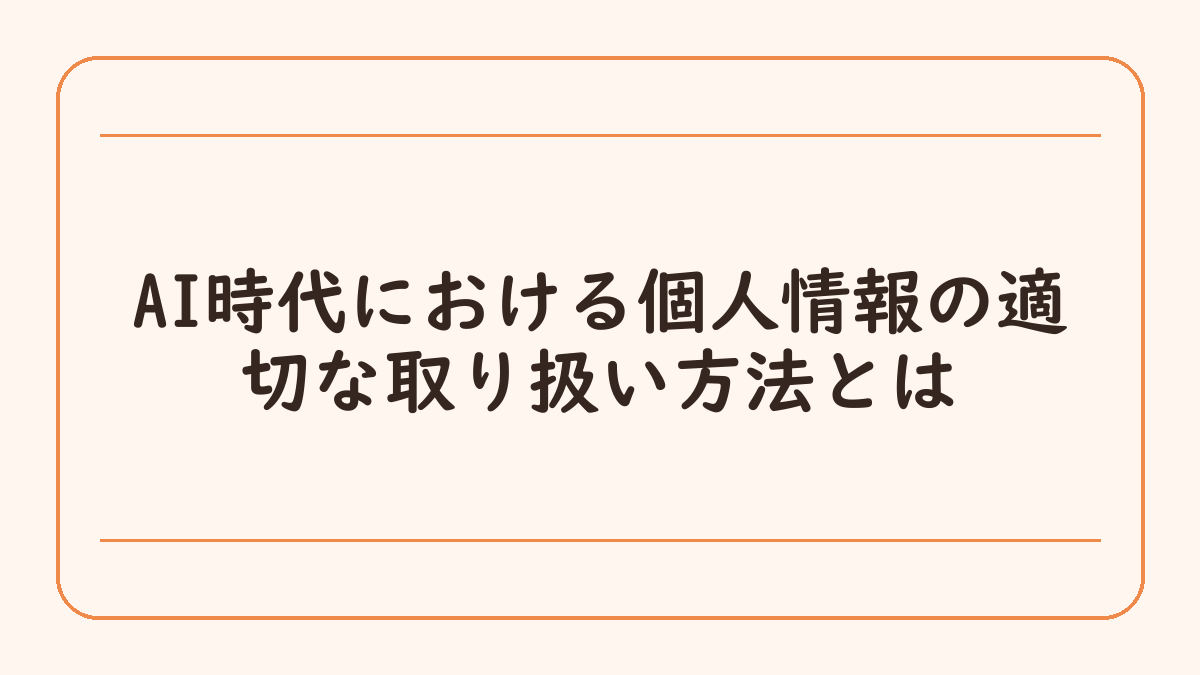 AI時代における個人情報の適切な取り扱い方法とは