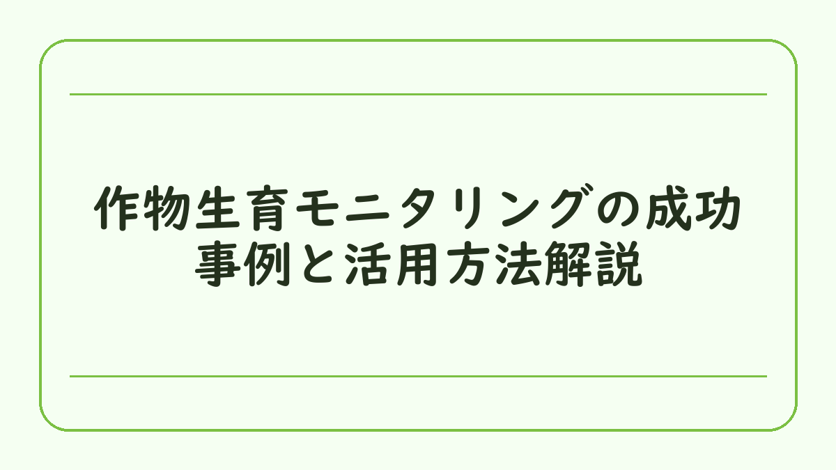 作物生育モニタリングの成功事例と活用方法解説