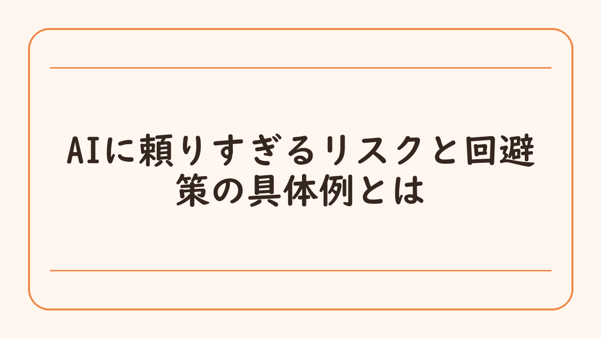 AIに頼りすぎるリスクと回避策の具体例とは