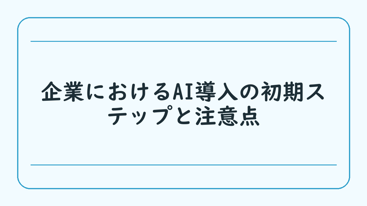 企業におけるAI導入の初期ステップと注意点