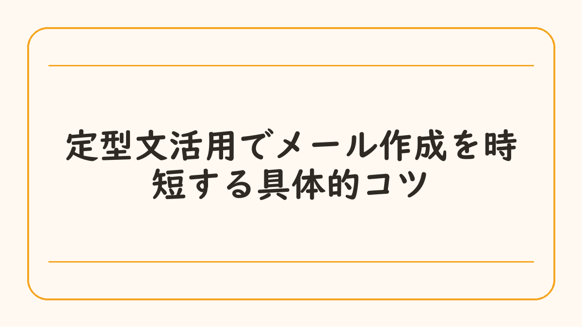 定型文活用でメール作成を時短する具体的コツ