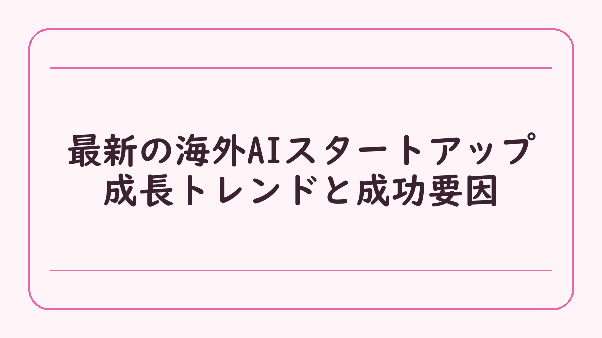 最新の海外AIスタートアップ成長トレンドと成功要因