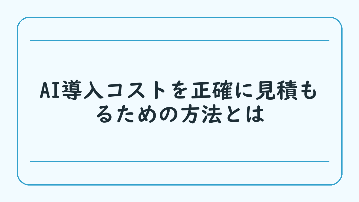 AI導入コストを正確に見積もるための方法とは