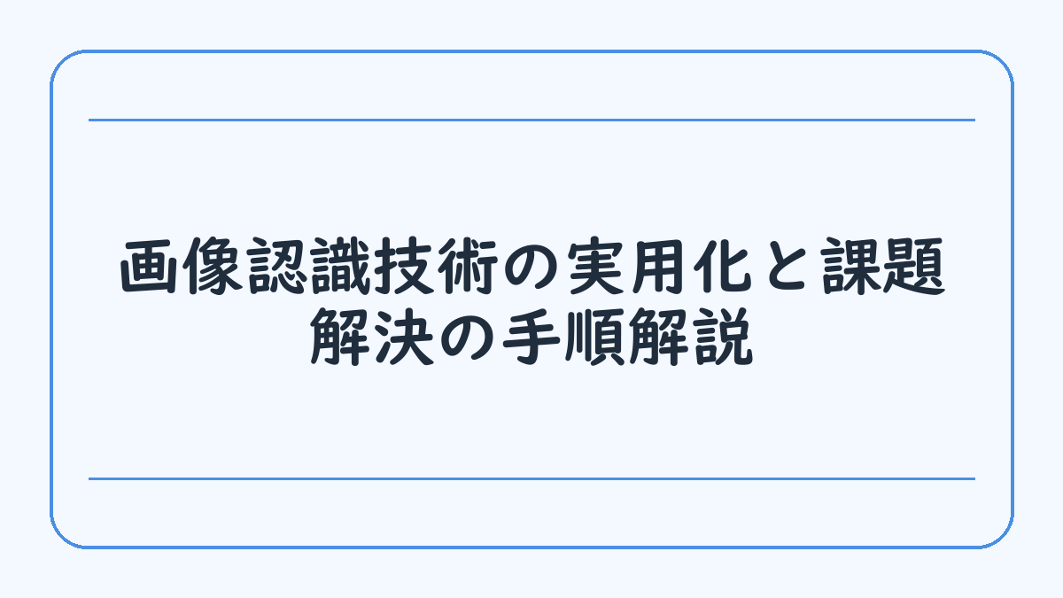 画像認識技術の実用化と課題解決の手順解説