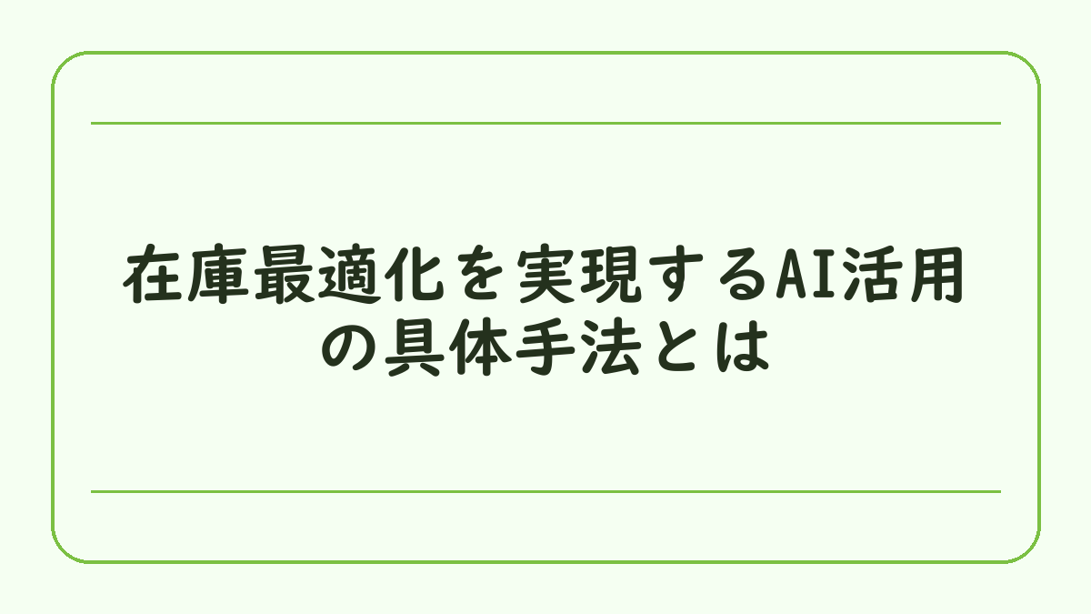 在庫最適化を実現するAI活用の具体手法とは