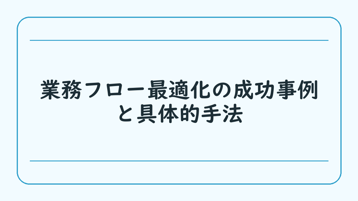業務フロー最適化の成功事例と具体的手法