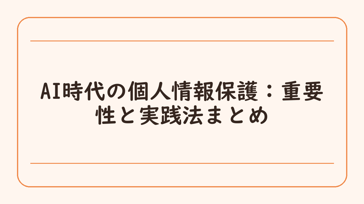 AI時代の個人情報保護：重要性と実践法まとめ