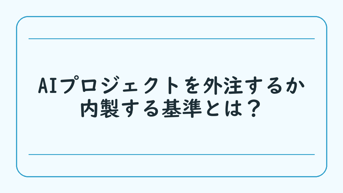 AIプロジェクトを外注するか内製する基準とは？