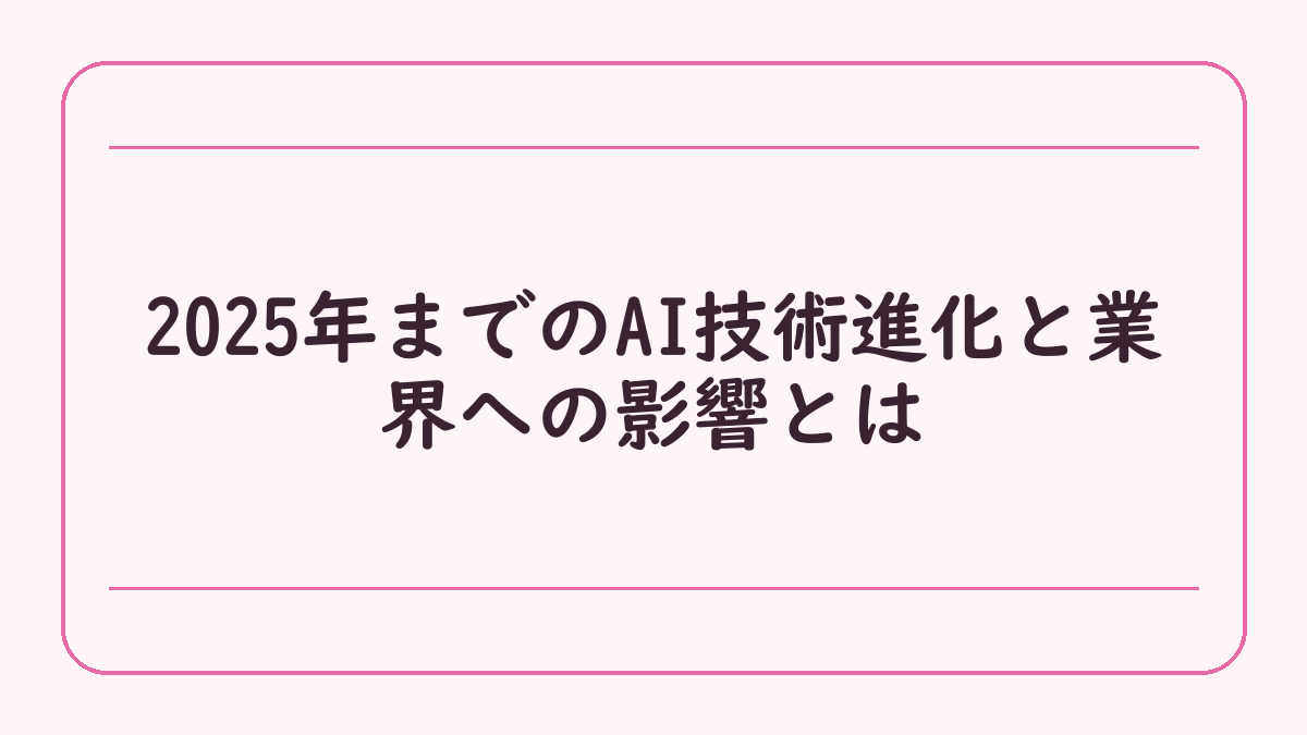 2025年までのAI技術進化と業界への影響とは