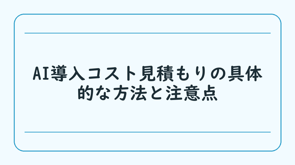 AI導入コスト見積もりの具体的な方法と注意点