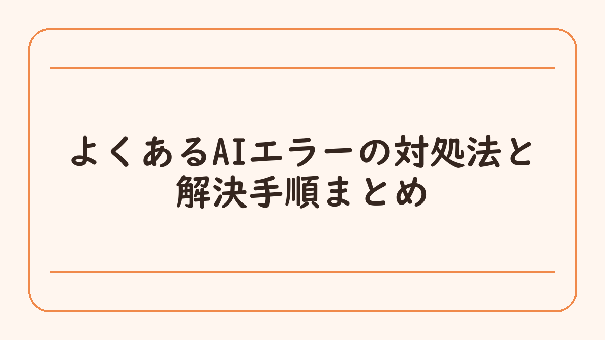 よくあるAIエラーの対処法と解決手順まとめ
