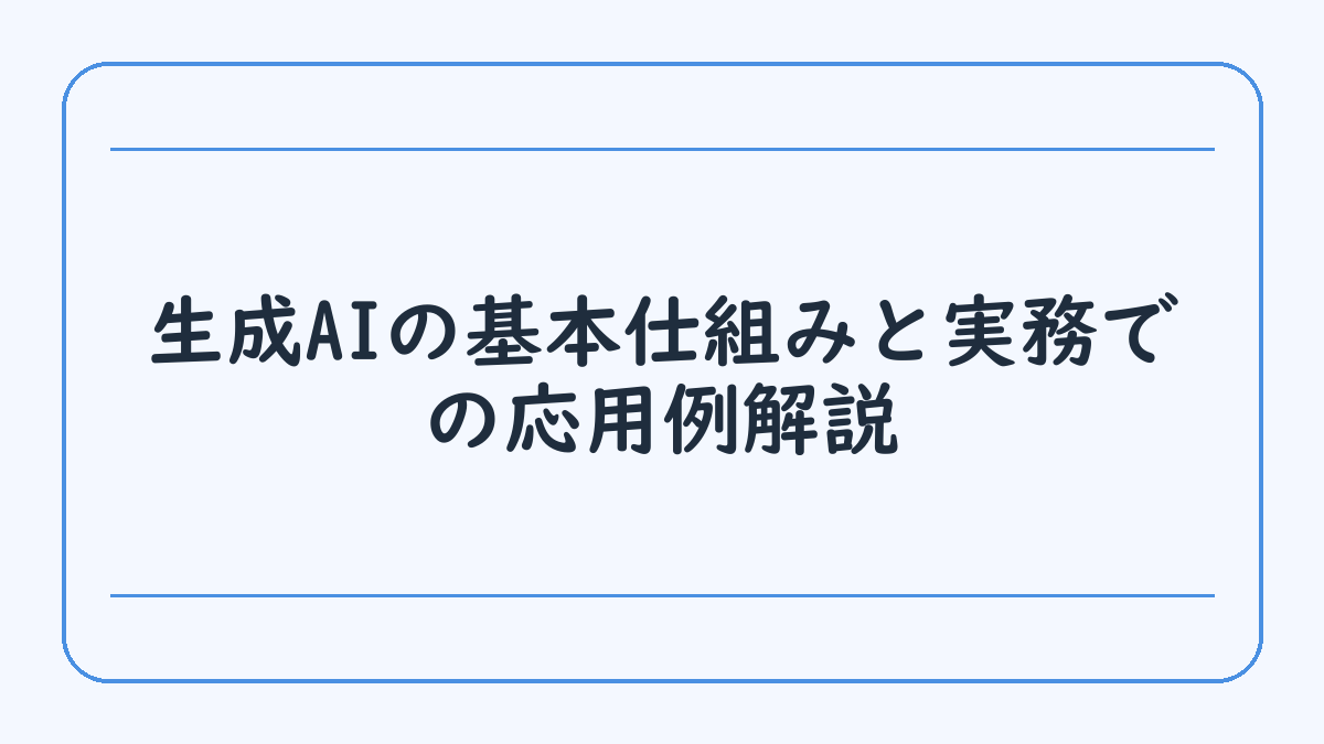 生成AIの基本仕組みと実務での応用例解説