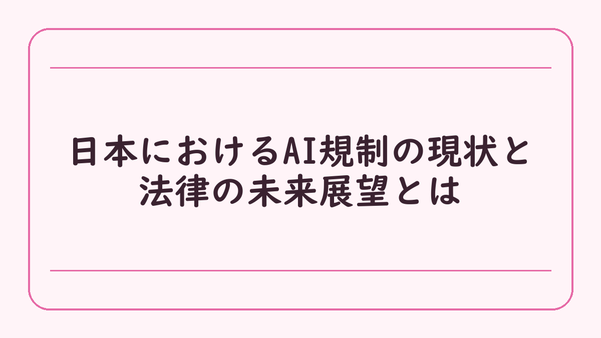 日本におけるAI規制の現状と法律の未来展望とは