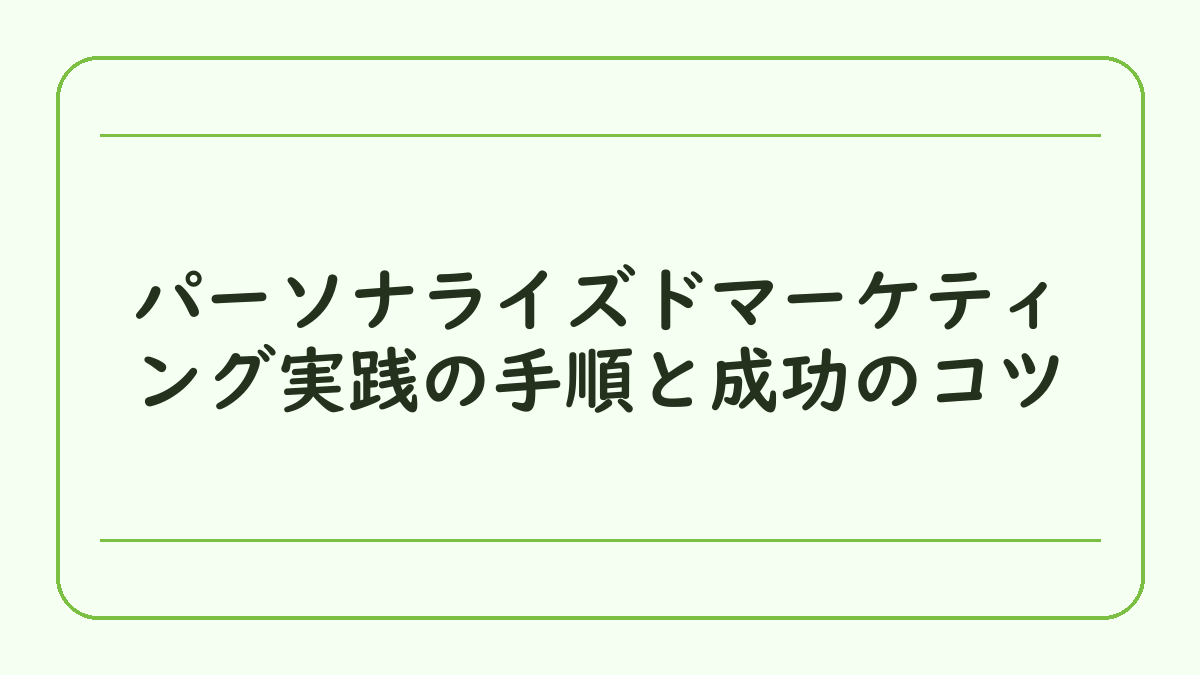 パーソナライズドマーケティング実践の手順と成功のコツ