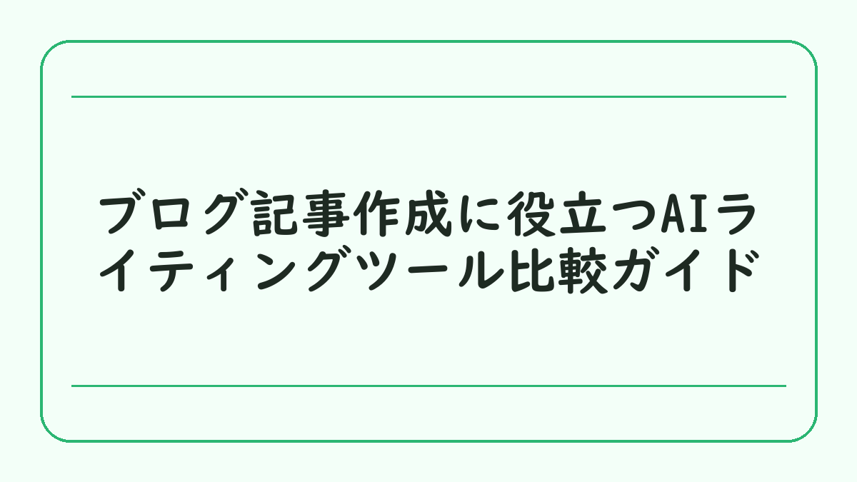 ブログ記事作成に役立つAIライティングツール比較ガイド