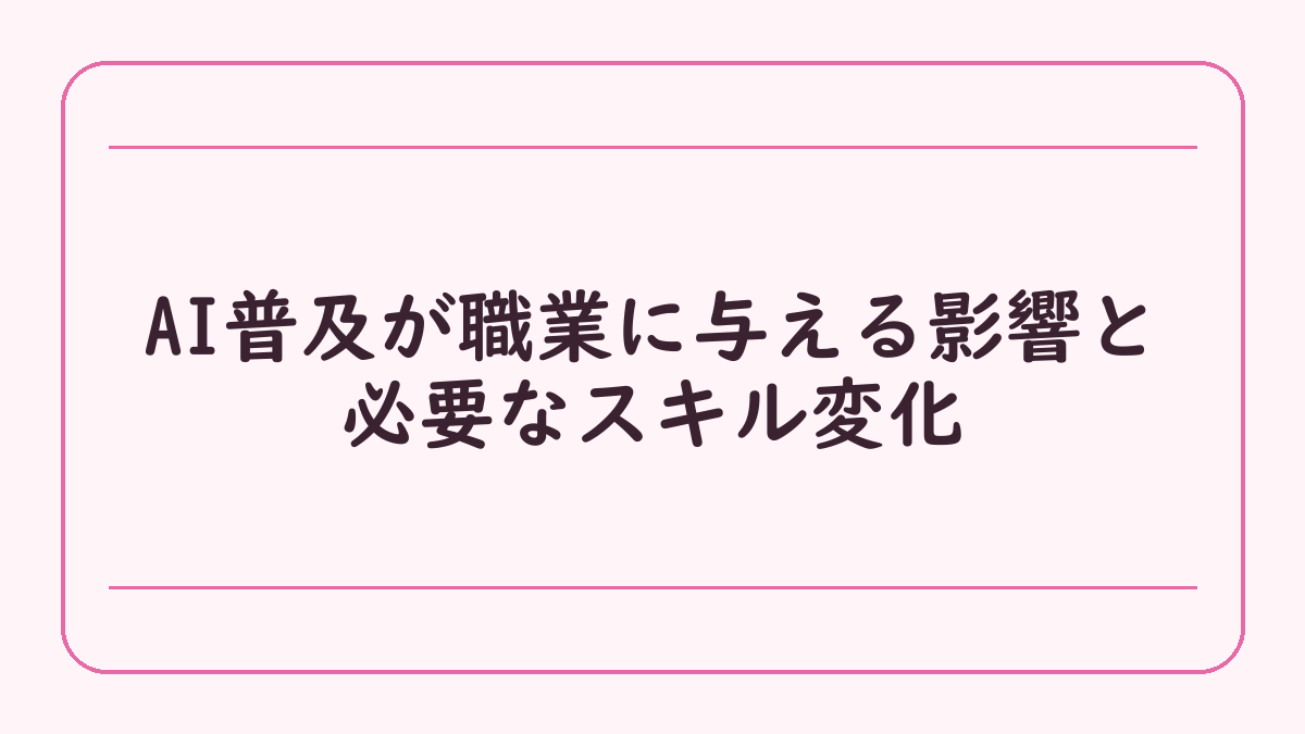 AI普及が職業に与える影響と必要なスキル変化