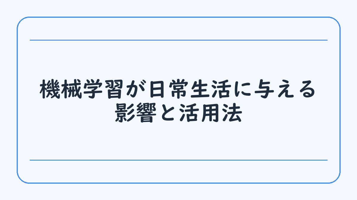 機械学習が日常生活に与える影響と活用法