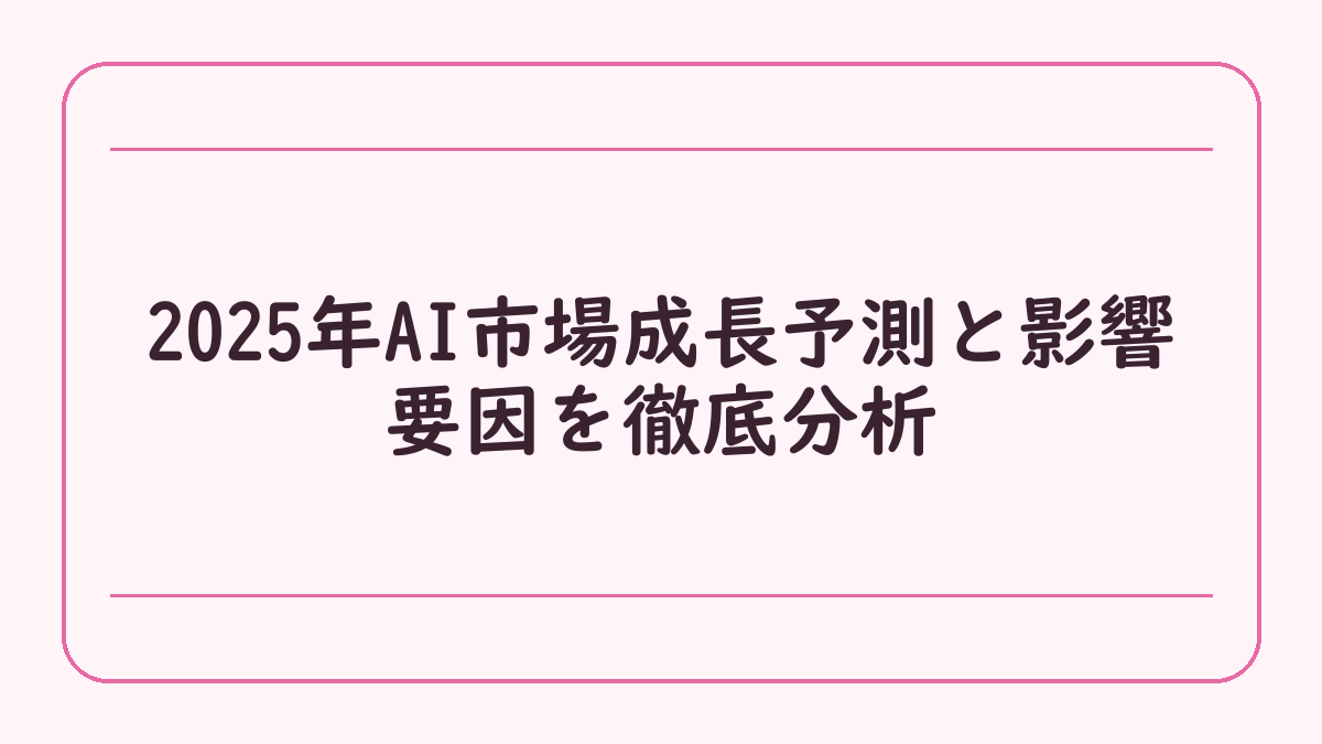 2025年AI市場成長予測と影響要因を徹底分析