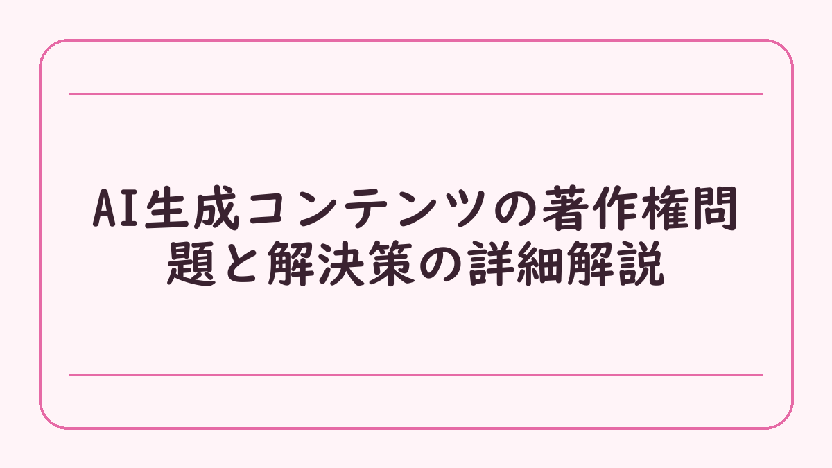 AI生成コンテンツの著作権問題と解決策の詳細解説