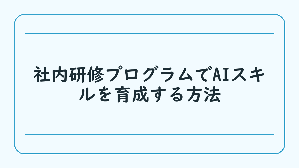社内研修プログラムでAIスキルを育成する方法