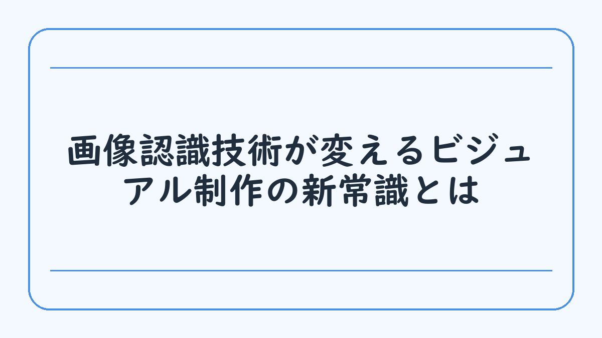 画像認識技術が変えるビジュアル制作の新常識とは