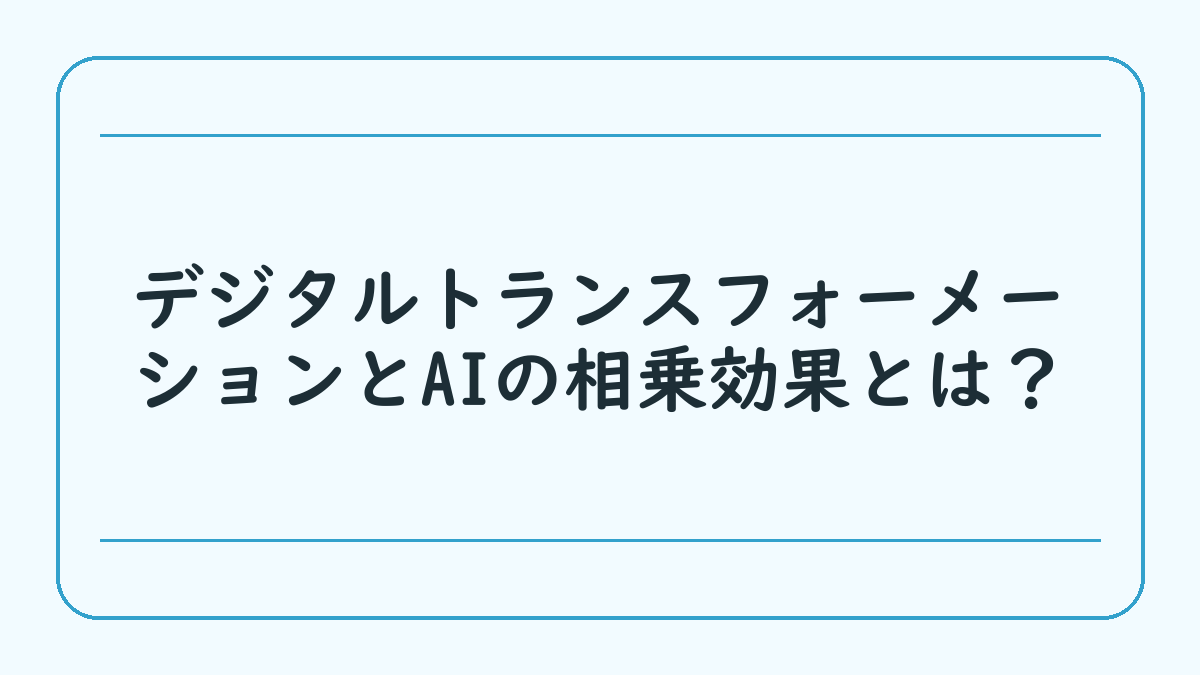 デジタルトランスフォーメーションとAIの相乗効果とは？