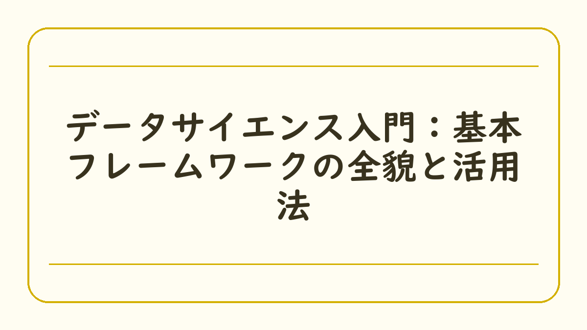 データサイエンス入門：基本フレームワークの全貌と活用法