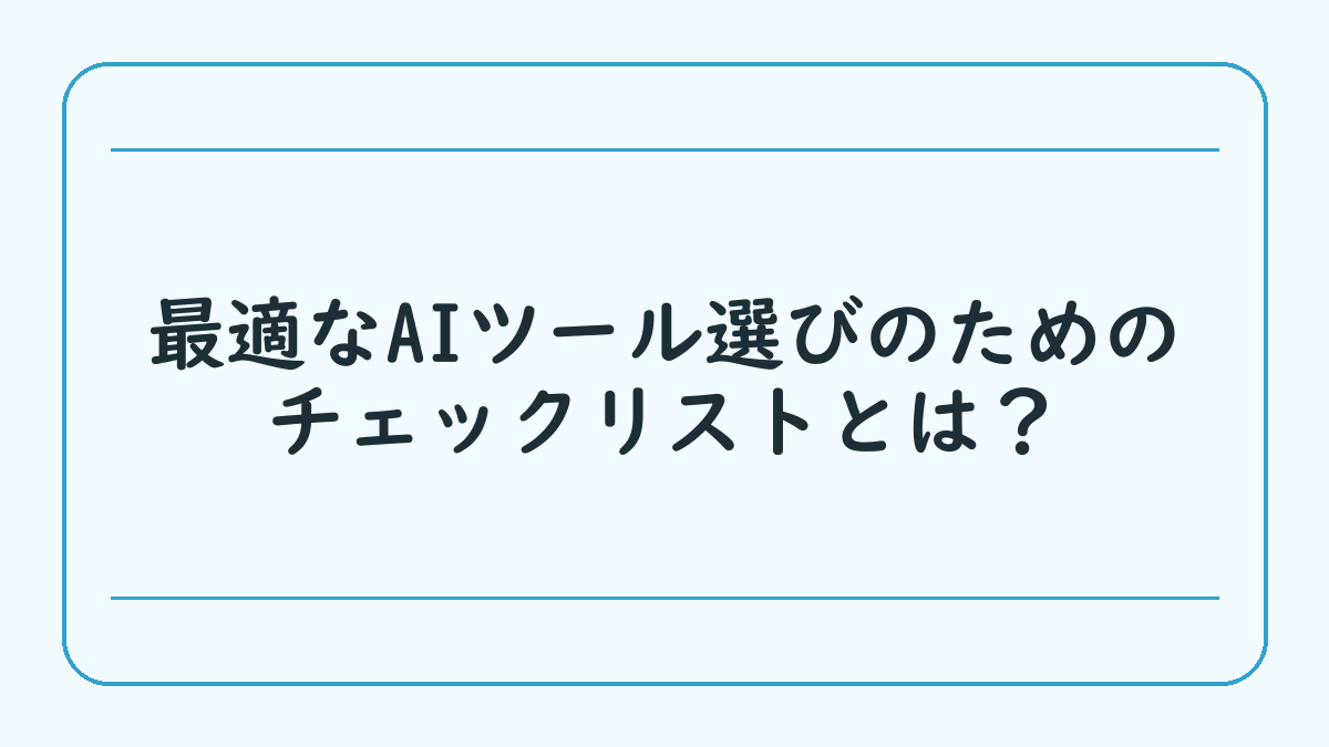 最適なAIツール選びのためのチェックリストとは？