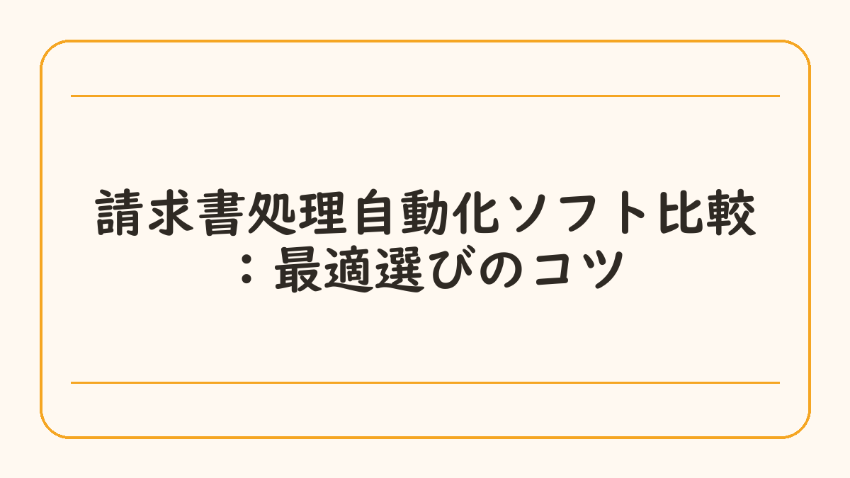 請求書処理自動化ソフト比較：最適選びのコツ