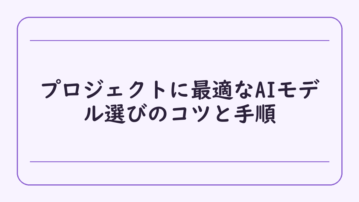 プロジェクトに最適なAIモデル選びのコツと手順