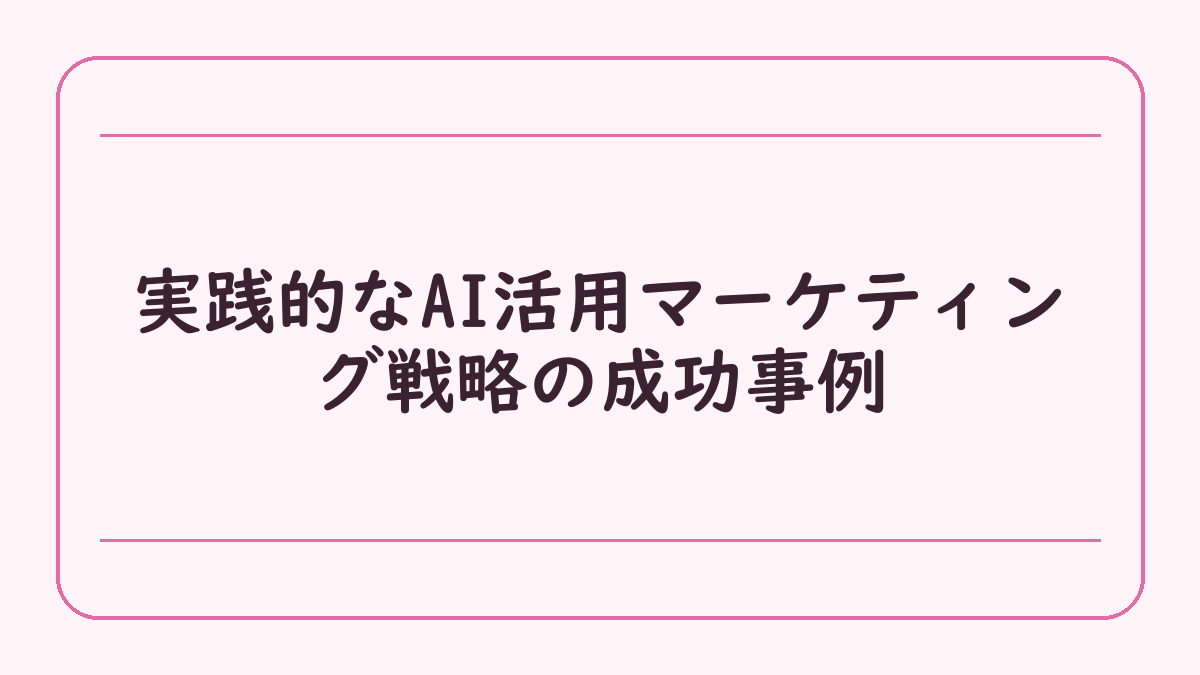 実践的なAI活用マーケティング戦略の成功事例
