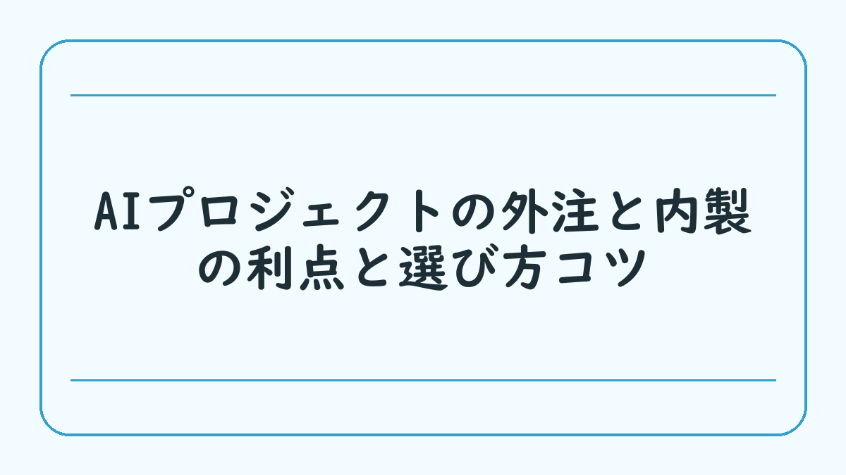 AIプロジェクトの外注と内製の利点と選び方コツ
