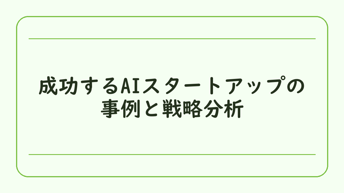 成功するAIスタートアップの事例と戦略分析